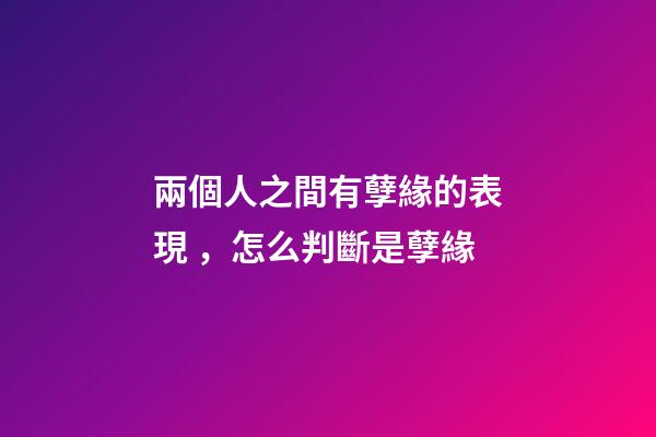 兩個人之間有孽緣的表現，怎么判斷是孽緣